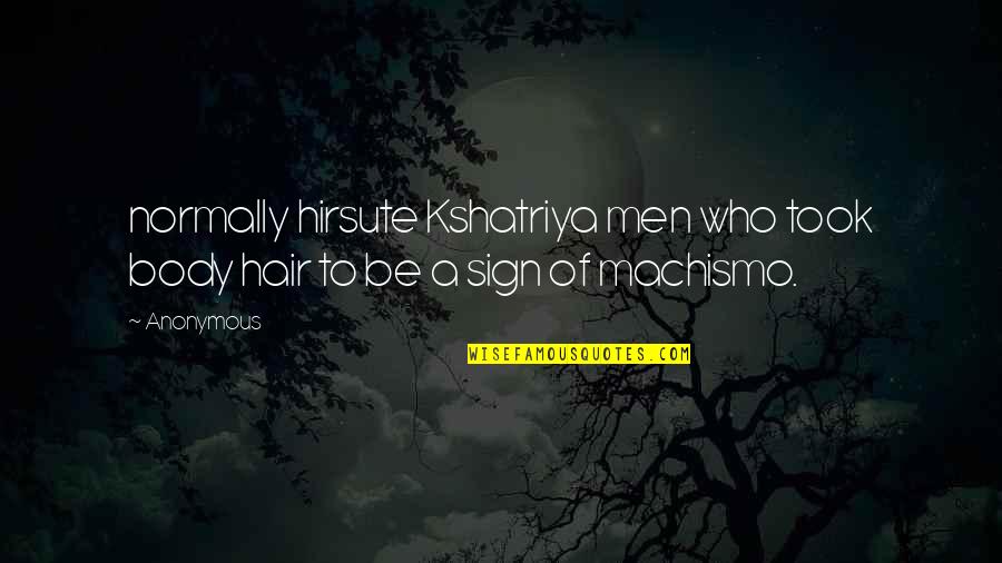 Machismo Quotes By Anonymous: normally hirsute Kshatriya men who took body hair