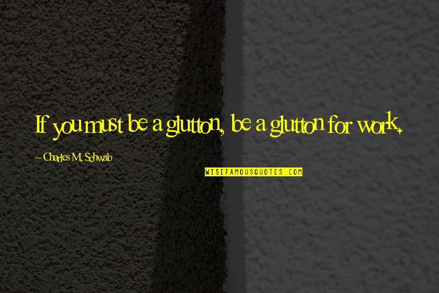 Machista Quotes By Charles M. Schwab: If you must be a glutton, be a