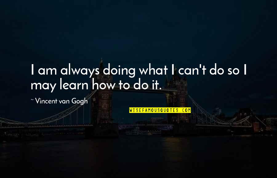 Machiya Quotes By Vincent Van Gogh: I am always doing what I can't do