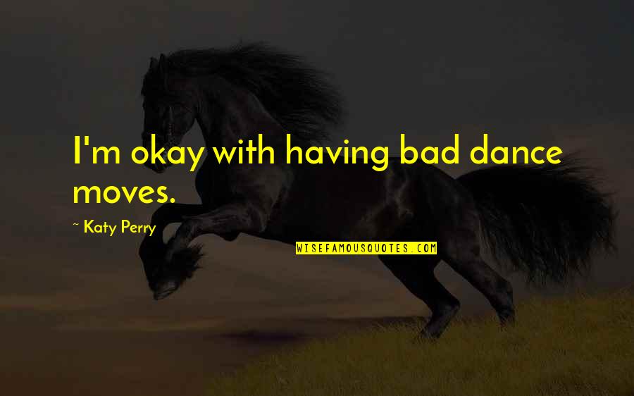 Machler Dermatologist Quotes By Katy Perry: I'm okay with having bad dance moves. Machler Dermatologist Quotes By Katy Perry: I'm okay with having bad dance moves.