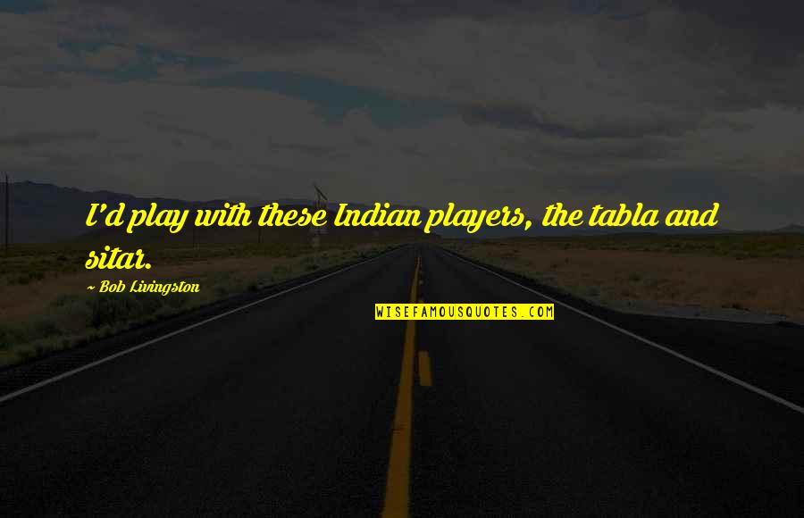 Machmer Weingut Quotes By Bob Livingston: I'd play with these Indian players, the tabla
