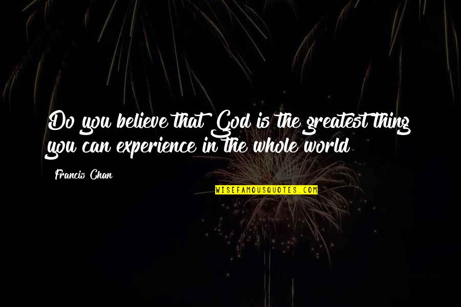 Machmer Weingut Quotes By Francis Chan: Do you believe that God is the greatest