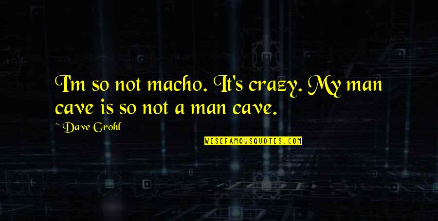 Macho Man Quotes By Dave Grohl: I'm so not macho. It's crazy. My man