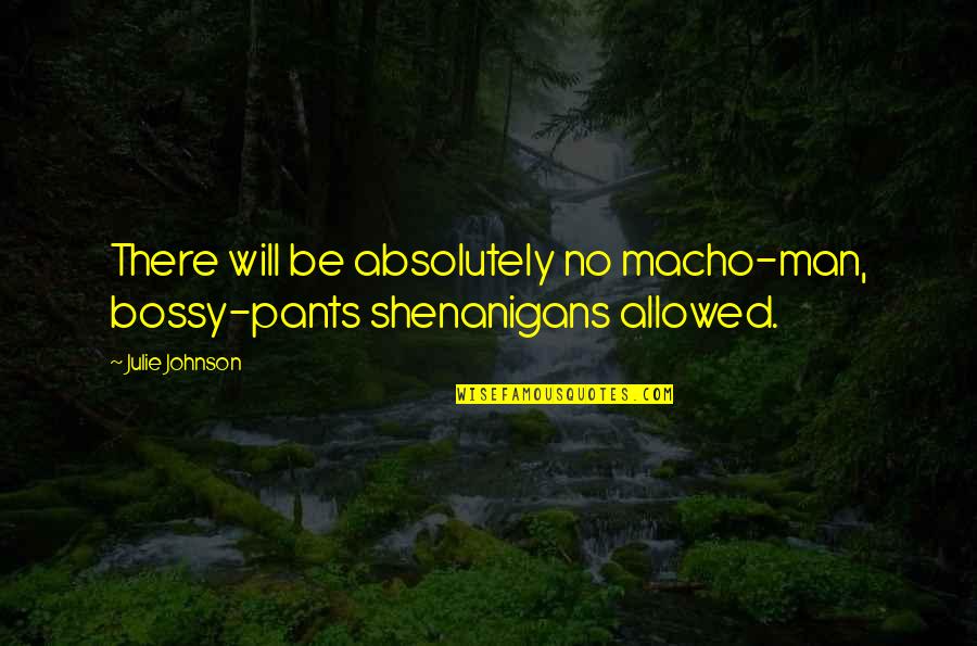 Macho Man Quotes By Julie Johnson: There will be absolutely no macho-man, bossy-pants shenanigans