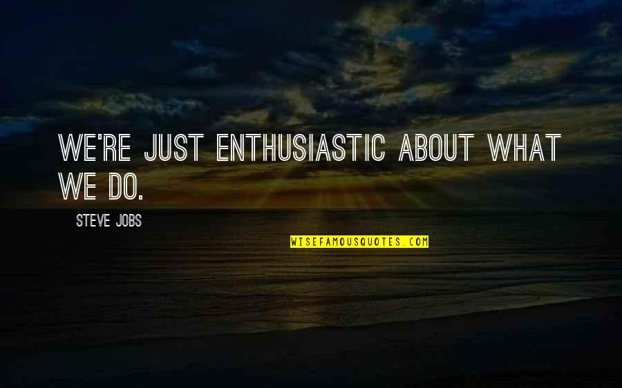 Macho Man Savage Quotes By Steve Jobs: We're just enthusiastic about what we do. Macho Man Savage Quotes By Steve Jobs: We're just enthusiastic about what we do.