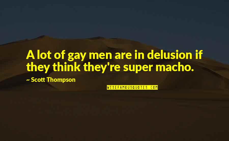 Macho Men Quotes By Scott Thompson: A lot of gay men are in delusion