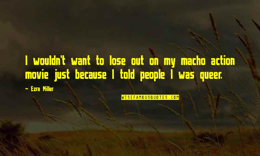 Macho Movie Quotes By Ezra Miller: I wouldn't want to lose out on my Macho Movie Quotes By Ezra Miller: I wouldn't want to lose out on my
