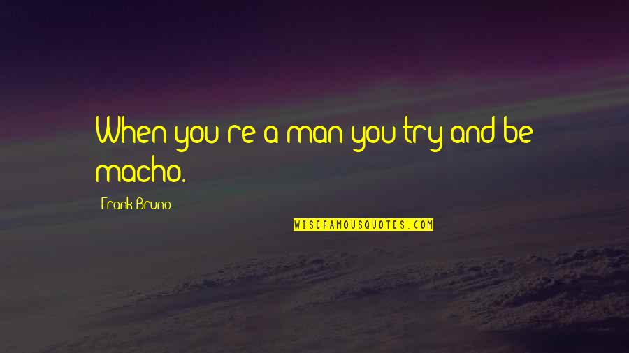 Macho Quotes By Frank Bruno: When you're a man you try and be Macho Quotes By Frank Bruno: When you're a man you try and be
