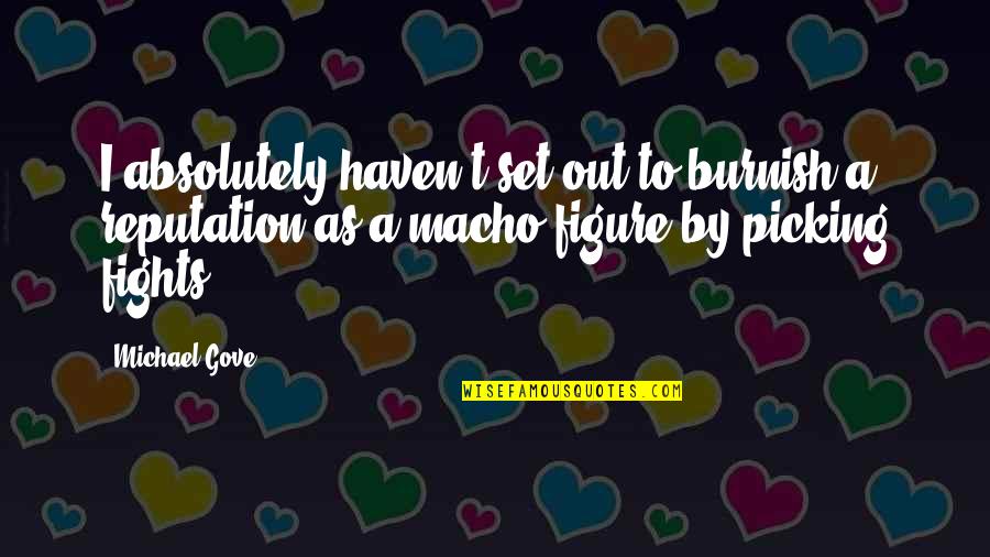 Macho Quotes By Michael Gove: I absolutely haven't set out to burnish a Macho Quotes By Michael Gove: I absolutely haven't set out to burnish a