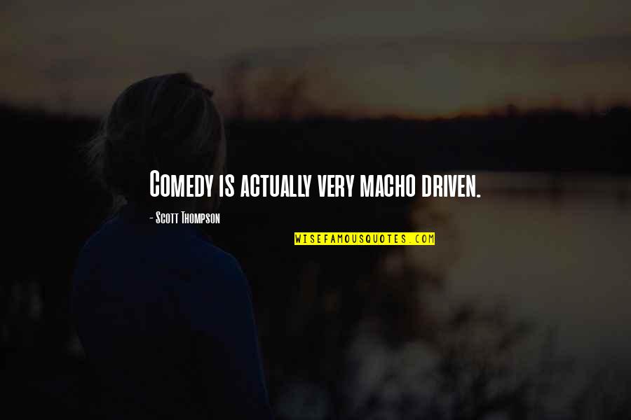 Macho Quotes By Scott Thompson: Comedy is actually very macho driven. Macho Quotes By Scott Thompson: Comedy is actually very macho driven.