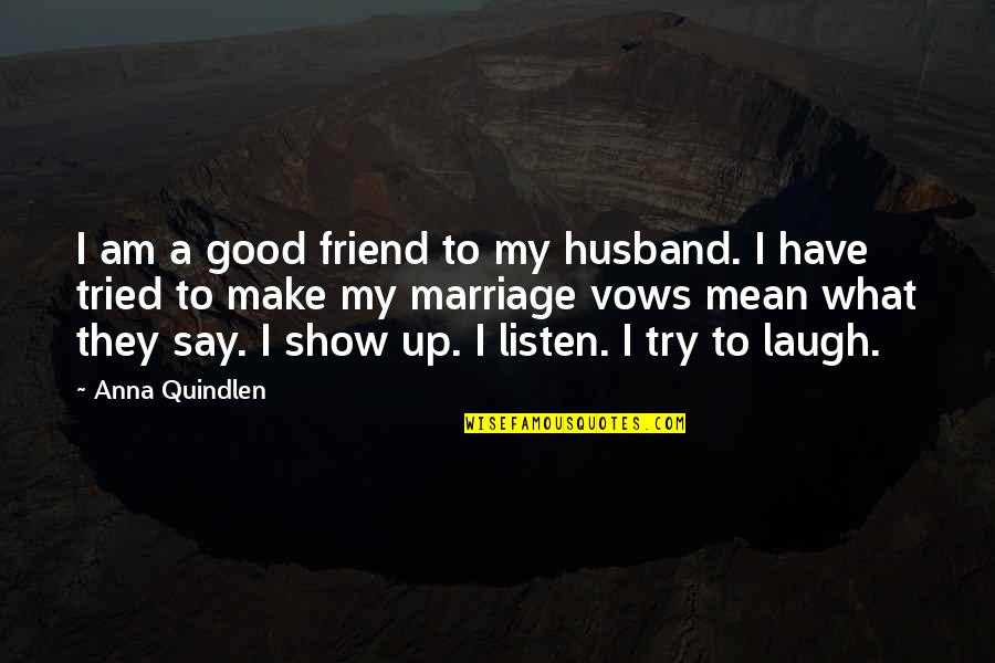 Machoism Quotes By Anna Quindlen: I am a good friend to my husband.