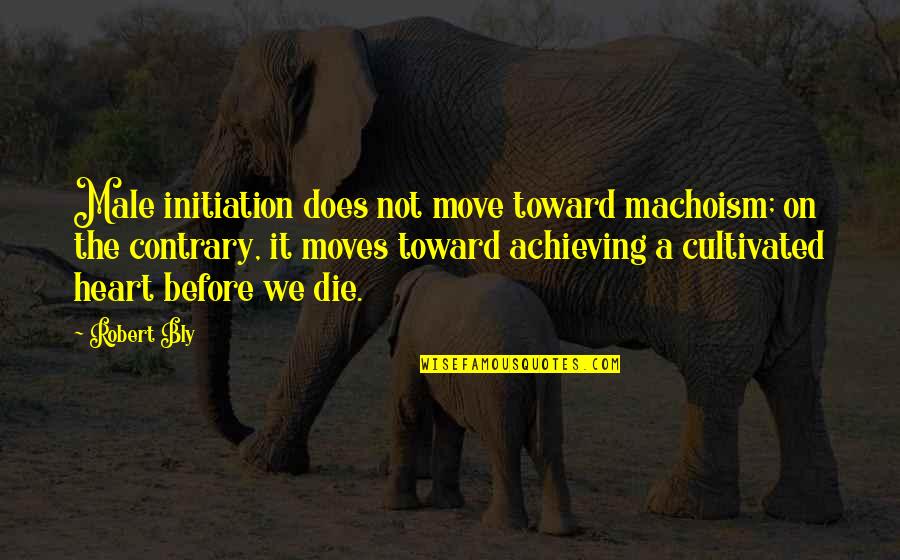 Machoism Quotes By Robert Bly: Male initiation does not move toward machoism; on