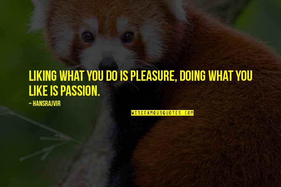 Machopartes Quotes By Hansrajvir: LIKING WHAT YOU DO IS PLEASURE, DOING WHAT
