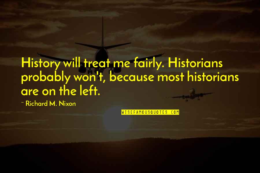 Machos Quotes By Richard M. Nixon: History will treat me fairly. Historians probably won't,