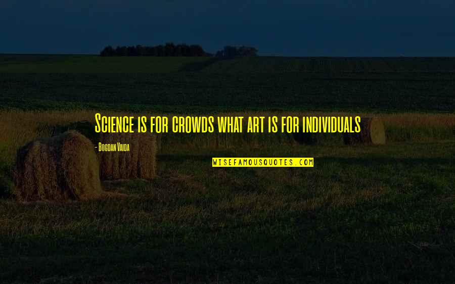 Macht Gabriel Quotes By Bogdan Vaida: Science is for crowds what art is for Macht Gabriel Quotes By Bogdan Vaida: Science is for crowds what art is for