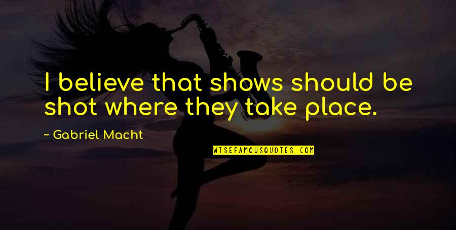 Macht Gabriel Quotes By Gabriel Macht: I believe that shows should be shot where Macht Gabriel Quotes By Gabriel Macht: I believe that shows should be shot where
