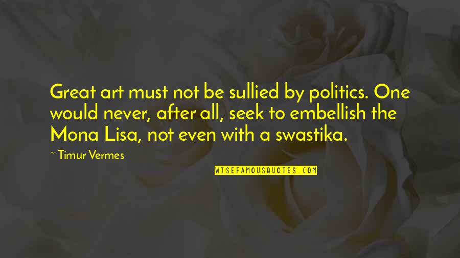 Macht Gabriel Quotes By Timur Vermes: Great art must not be sullied by politics. Macht Gabriel Quotes By Timur Vermes: Great art must not be sullied by politics.