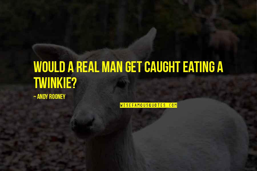 Machuca Memorable Quotes By Andy Rooney: Would a real man get caught eating a