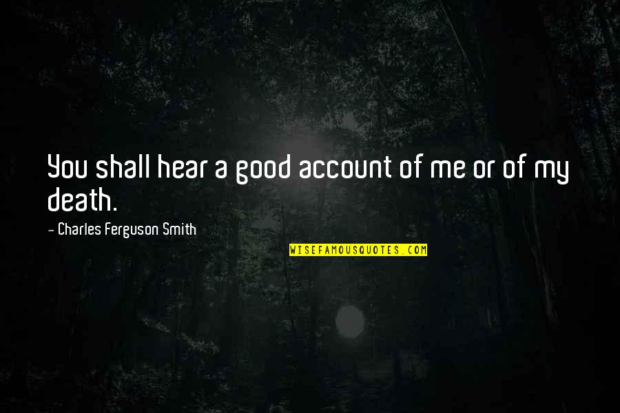 Macias Bajo Quotes By Charles Ferguson Smith: You shall hear a good account of me Macias Bajo Quotes By Charles Ferguson Smith: You shall hear a good account of me