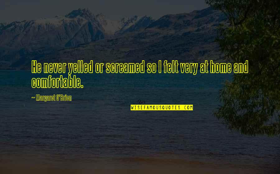 Maciaszek Konin Quotes By Margaret O'Brien: He never yelled or screamed so I felt Maciaszek Konin Quotes By Margaret O'Brien: He never yelled or screamed so I felt