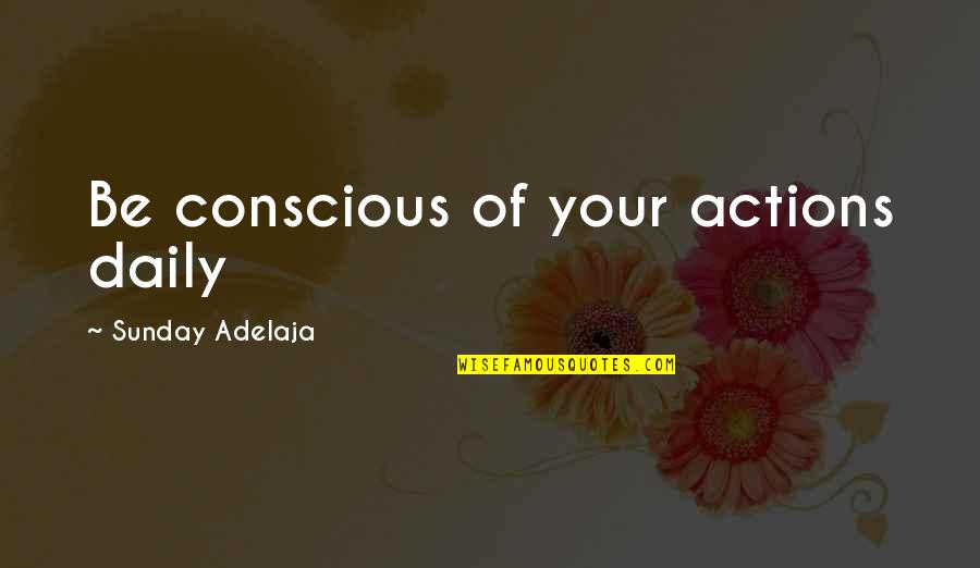 Macidol Quotes By Sunday Adelaja: Be conscious of your actions daily