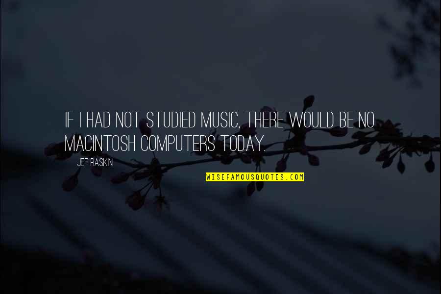 Macintosh Computers Quotes By Jef Raskin: If I had not studied music, there would