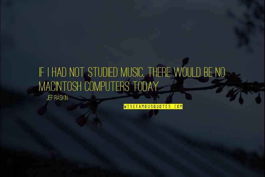 Macintosh Plus Quotes By Jef Raskin: If I had not studied music, there would