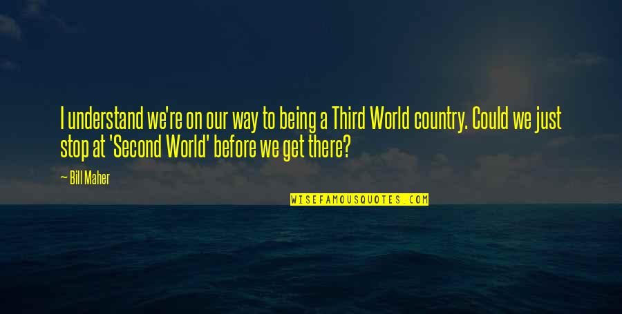 Macizo Guayanes Quotes By Bill Maher: I understand we're on our way to being Macizo Guayanes Quotes By Bill Maher: I understand we're on our way to being