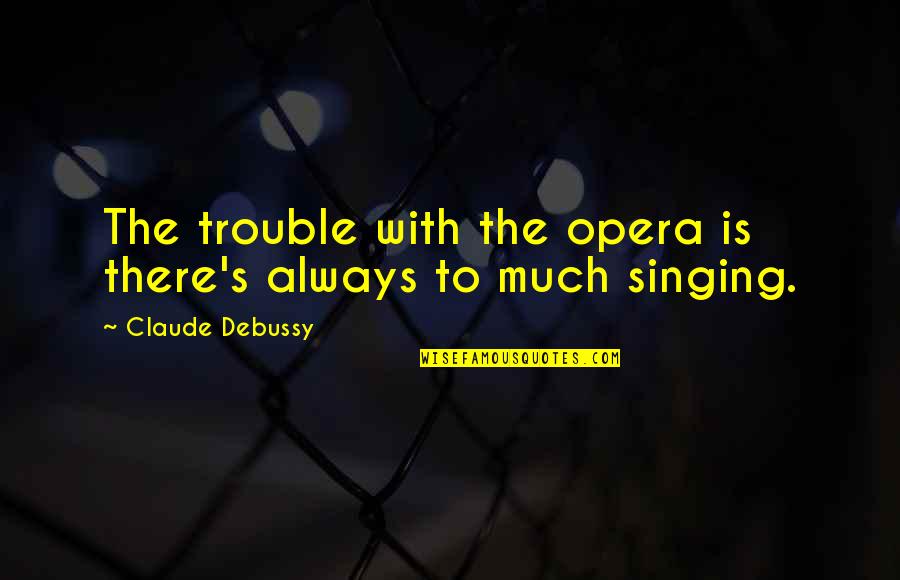 Macizo Significado Quotes By Claude Debussy: The trouble with the opera is there's always Macizo Significado Quotes By Claude Debussy: The trouble with the opera is there's always