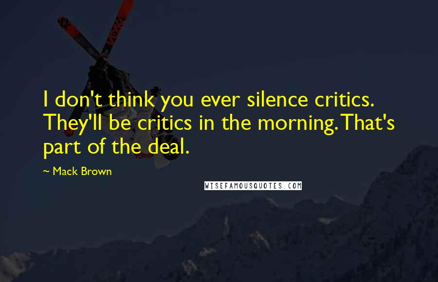 Mack Brown quotes: I don't think you ever silence critics. They'll be critics in the morning. That's part of the deal.