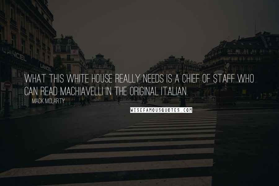 Mack McLarty quotes: What this White House really needs is a chief of staff who can read Machiavelli in the original Italian.