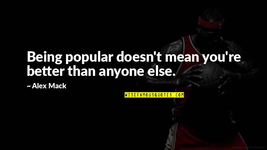 Mack Quotes By Alex Mack: Being popular doesn't mean you're better than anyone