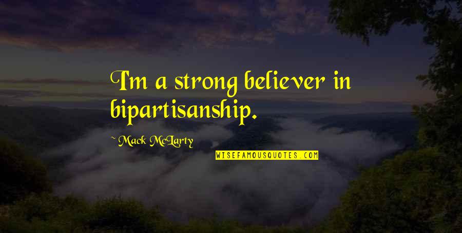 Mack Quotes By Mack McLarty: I'm a strong believer in bipartisanship.