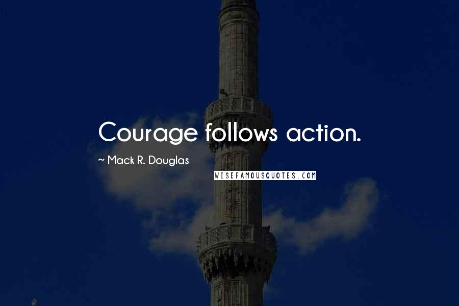 Mack R. Douglas quotes: Courage follows action.
