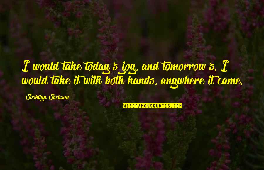 Mack Tannen Quotes By Joshilyn Jackson: I would take today's joy, and tomorrow's. I Mack Tannen Quotes By Joshilyn Jackson: I would take today's joy, and tomorrow's. I