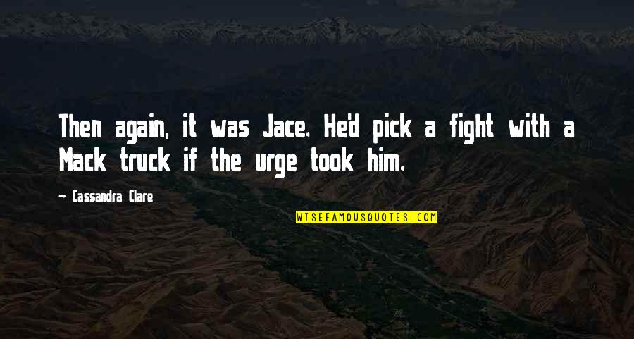 Mack Truck Quotes By Cassandra Clare: Then again, it was Jace. He'd pick a