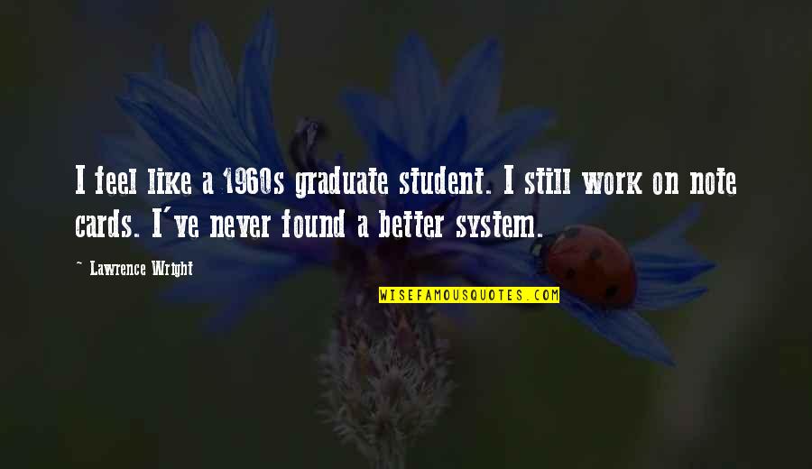 Mackail And Sterling Quotes By Lawrence Wright: I feel like a 1960s graduate student. I Mackail And Sterling Quotes By Lawrence Wright: I feel like a 1960s graduate student. I