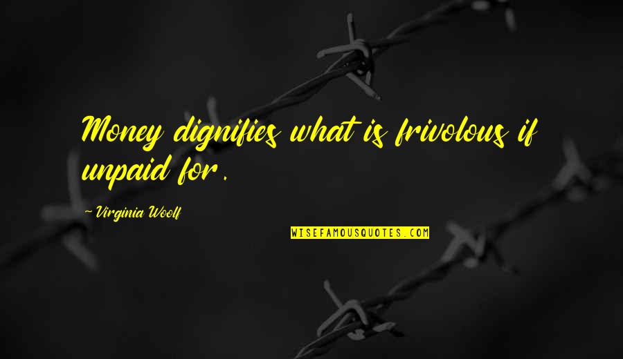 Mackarel Quotes By Virginia Woolf: Money dignifies what is frivolous if unpaid for.