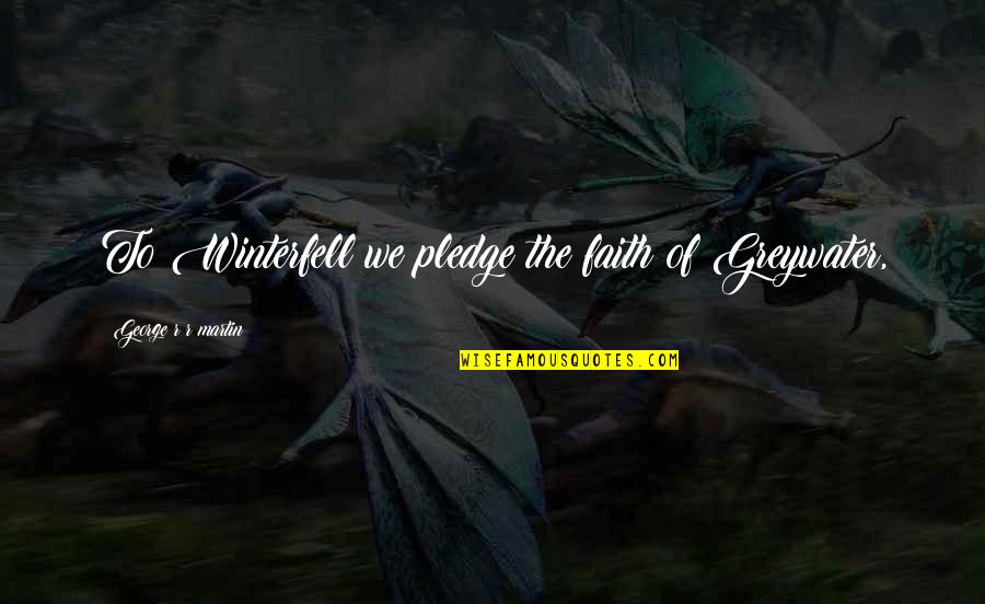 Mackasaw Quotes By George R R Martin: To Winterfell we pledge the faith of Greywater, Mackasaw Quotes By George R R Martin: To Winterfell we pledge the faith of Greywater,