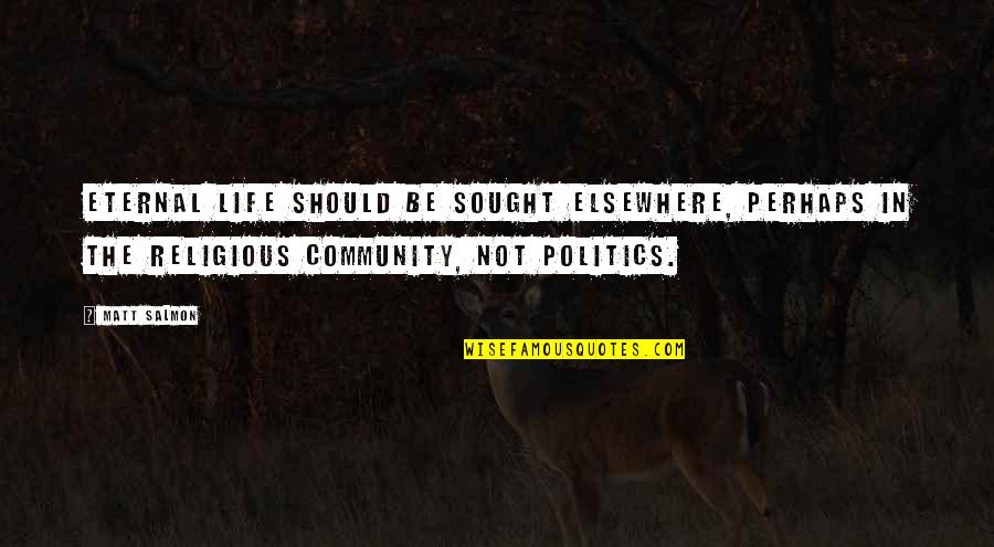 Mackasaw Quotes By Matt Salmon: Eternal life should be sought elsewhere, perhaps in Mackasaw Quotes By Matt Salmon: Eternal life should be sought elsewhere, perhaps in