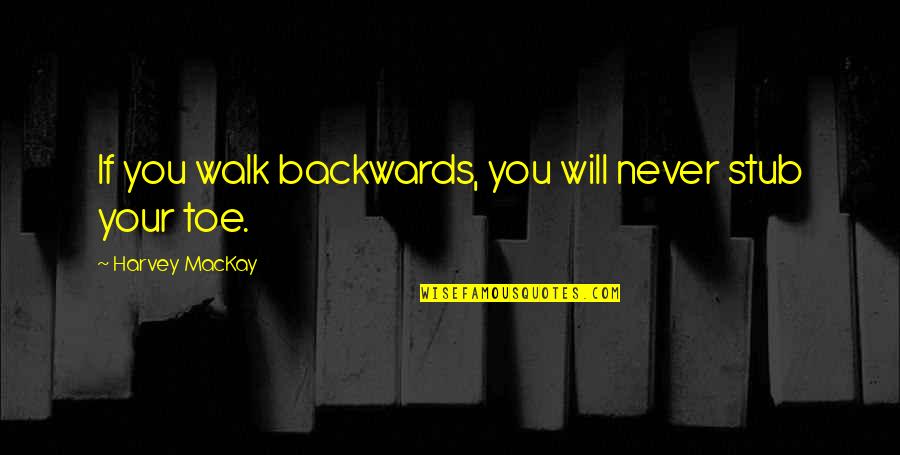 Mackay Quotes By Harvey MacKay: If you walk backwards, you will never stub
