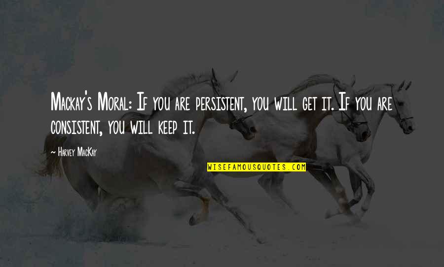 Mackay Quotes By Harvey MacKay: Mackay's Moral: If you are persistent, you will