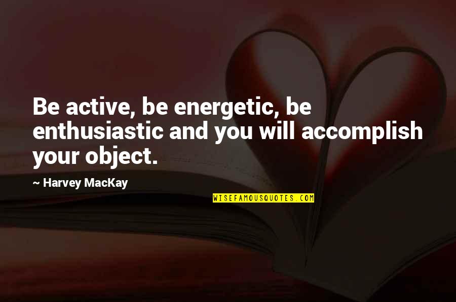 Mackay Quotes By Harvey MacKay: Be active, be energetic, be enthusiastic and you
