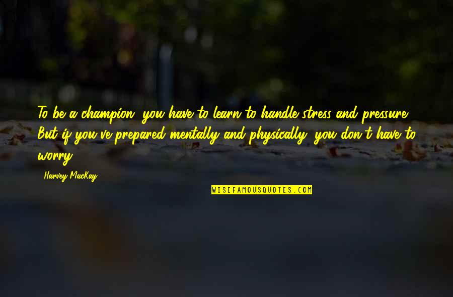 Mackay Quotes By Harvey MacKay: To be a champion, you have to learn
