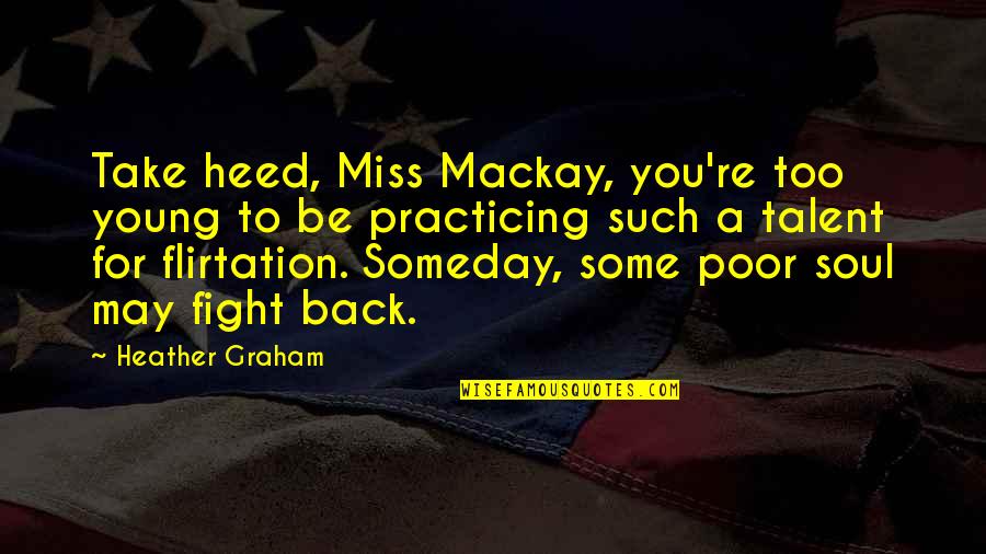 Mackay Quotes By Heather Graham: Take heed, Miss Mackay, you're too young to