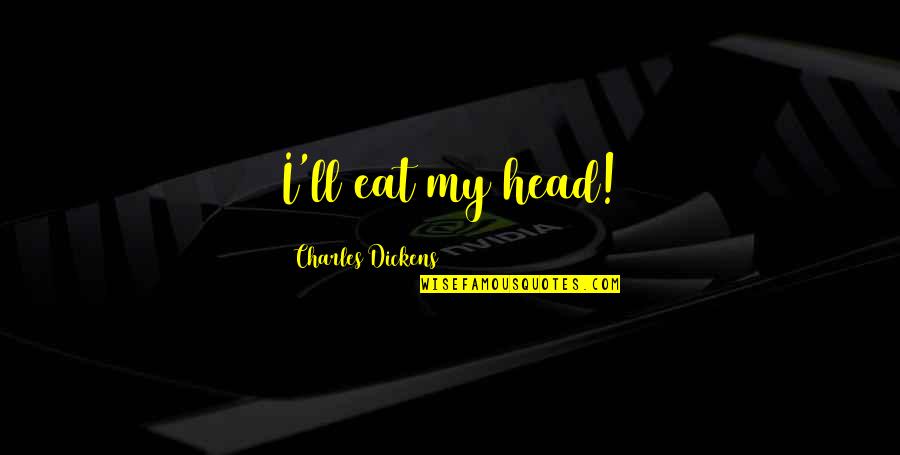 Mackaye Bay Quotes By Charles Dickens: I'll eat my head! Mackaye Bay Quotes By Charles Dickens: I'll eat my head!