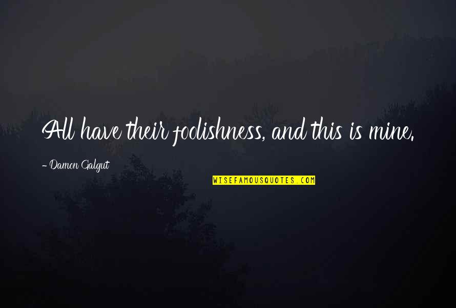 Mackayla Denney Quotes By Damon Galgut: All have their foolishness, and this is mine. Mackayla Denney Quotes By Damon Galgut: All have their foolishness, and this is mine.
