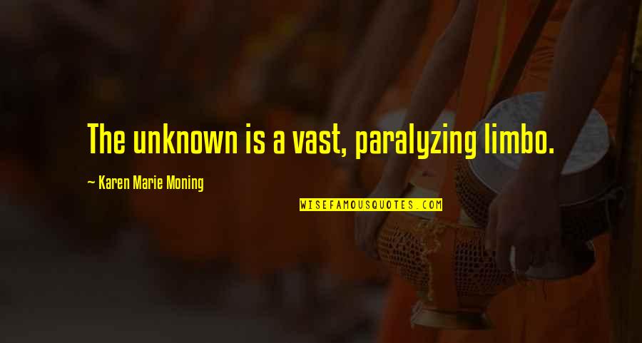 Mackayla Quotes By Karen Marie Moning: The unknown is a vast, paralyzing limbo. Mackayla Quotes By Karen Marie Moning: The unknown is a vast, paralyzing limbo.