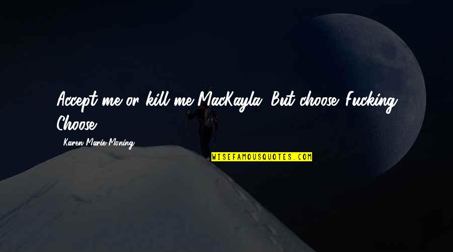 Mackayla Quotes By Karen Marie Moning: Accept me or kill me MacKayla. But choose. Mackayla Quotes By Karen Marie Moning: Accept me or kill me MacKayla. But choose.