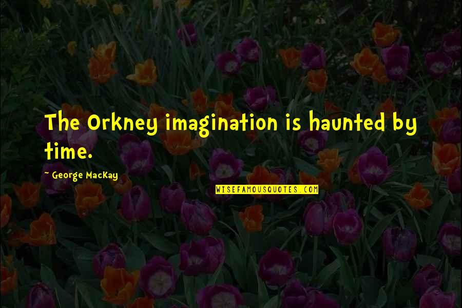 Mackay's Quotes By George MacKay: The Orkney imagination is haunted by time. Mackay's Quotes By George MacKay: The Orkney imagination is haunted by time.